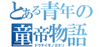 とある青年の童帝物語（ドウテイモノガタリ）