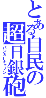 とある自民の超日銀砲（バンカーキャノン）