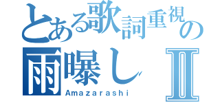 とある歌詞重視の雨曝しⅡ（Ａｍａｚａｒａｓｈｉ）