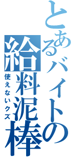 とあるバイトの給料泥棒（使えないクズ）