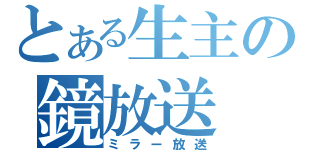 とある生主の鏡放送（ミラー放送）