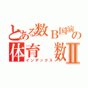 とある数Ｂ国演の体育　数Ⅱ（インデックス）