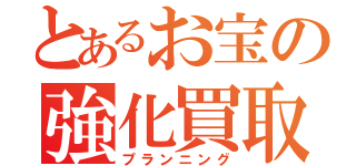 とあるお宝の強化買取（プランニング）