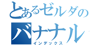 とあるゼルダのバナナループ（インデックス）