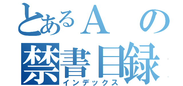 とあるＡの禁書目録（インデックス）