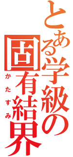 とある学級の固有結界（かたすみ）