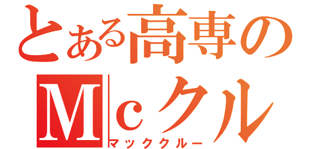 とある高専のＭｃクルー（マッククルー）