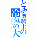 とある聖騎士の冷気の大砲（ガルルキャノン）