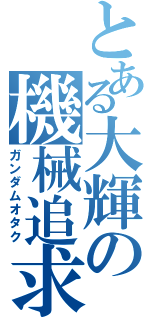 とある大輝の機械追求者（ガンダムオタク）