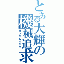 とある大輝の機械追求者（ガンダムオタク）