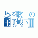 とある歌の王子殿下Ⅱ（インデックス）