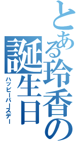 とある玲香の誕生日（ハッピーバースデー）