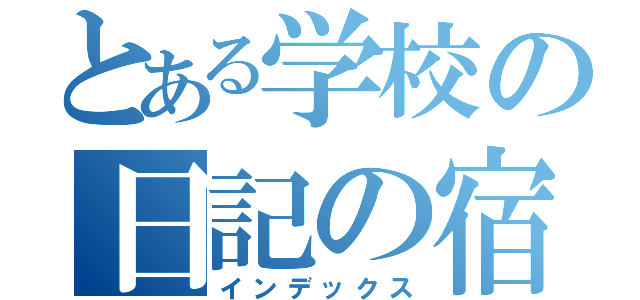 とある学校の日記の宿題（インデックス）