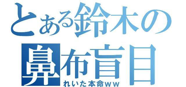 とある鈴木の鼻布盲目（れいた本命ｗｗ）