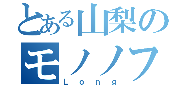 とある山梨のモノノフ（Ｌｏｎｇ）