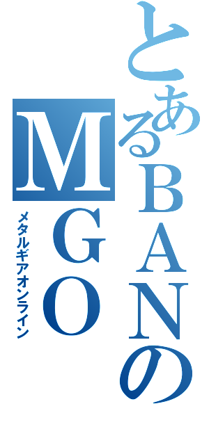 とあるＢＡＮのＭＧＯ（メタルギアオンライン）