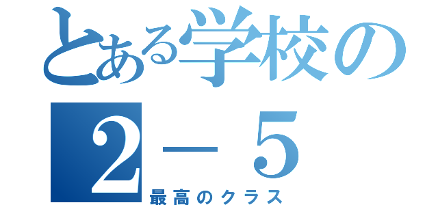 とある学校の２－５（最高のクラス）