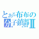 とある布布の分子鎮靜Ⅱ（蒼炎）