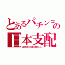 とあるパチンコの日本支配（違法賭博が日本最大産業だった）