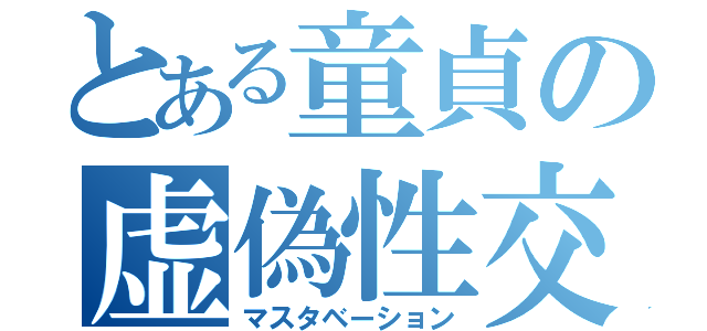 とある童貞の虚偽性交（マスタベーション）