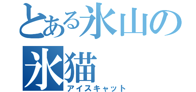 とある氷山の氷猫（アイスキャット）