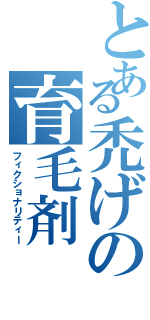 とある禿げの育毛剤（フィクショナリティー）