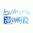 とあるかしわんの速効斬殺（閃光）