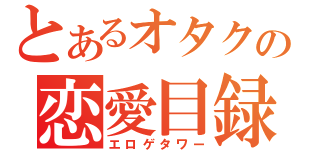 とあるオタクの恋愛目録（エロゲタワー）