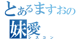 とあるますおの妹愛（シスコン）