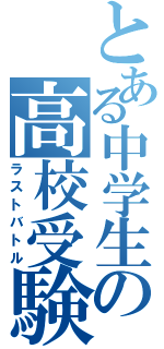 とある中学生の高校受験（ラストバトル）