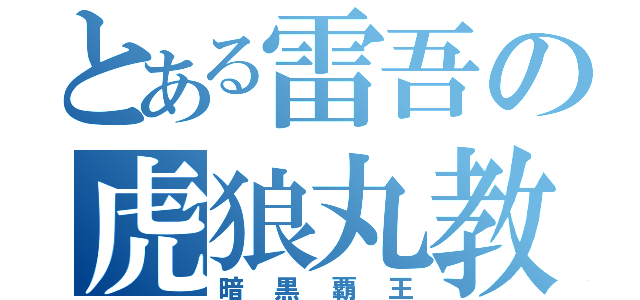 とある雷吾の虎狼丸教教祖（暗黒覇王）