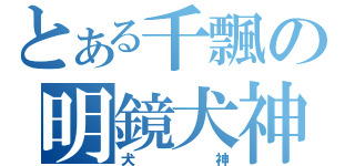 とある千飄の明鏡犬神（犬神）