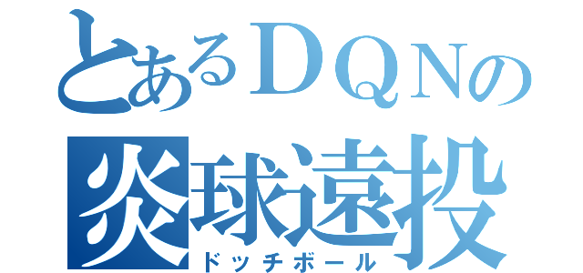 とあるＤＱＮの炎球遠投（ドッチボール）