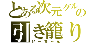 とある次元グルの引き籠り（いーちゃん）