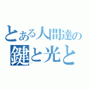 とある人間達の鍵と光と闇（~）