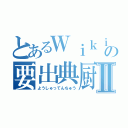 とあるＷｉｋｉｐｅｄｉａの要出典厨Ⅱ（ようしゅってんちゅう）