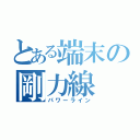 とある端末の剛力線（パワーライン）