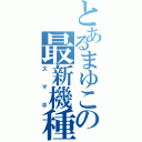 とあるまゆこの最新機種（スマホ）