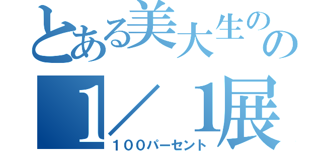 とある美大生のの１／１展（１００パーセント）