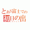 とある富士での初日の出（ごらいこう）