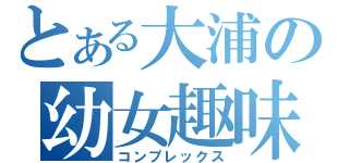 とある大浦の幼女趣味（コンプレックス）