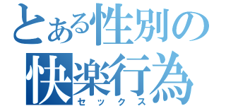 とある性別の快楽行為（セックス）