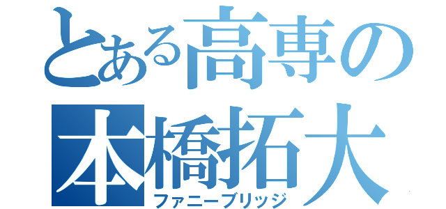 とある高専の本橋拓大（ファニーブリッジ）