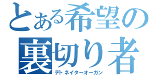 とある希望の裏切り者（デトネイターオーガン）