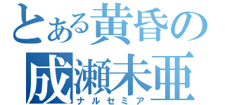 とある黄昏の成瀬未亜（ナルセミア）