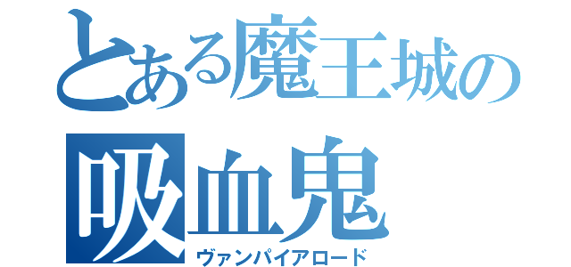 とある魔王城の吸血鬼（ヴァンパイアロード）