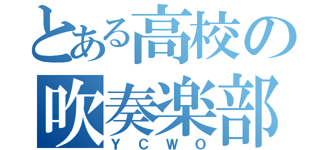 とある高校の吹奏楽部（ＹＣＷＯ）