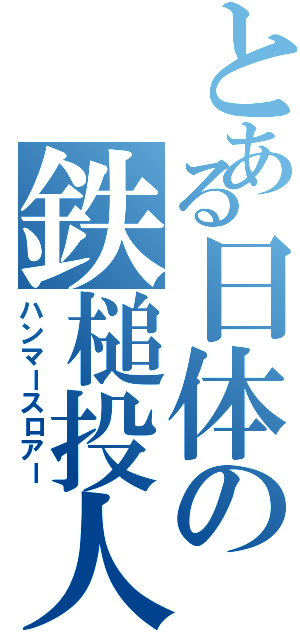 とある日体の鉄槌投人（ハンマースロアー）