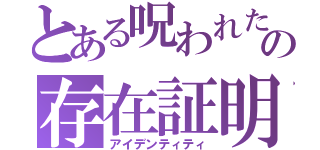 とある呪われた子の存在証明（アイデンティティ）