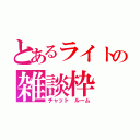 とあるライトの雑談枠（チャット　ルーム）